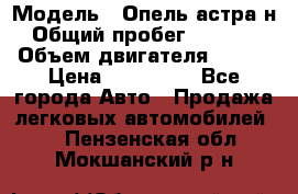  › Модель ­ Опель астра н › Общий пробег ­ 49 000 › Объем двигателя ­ 115 › Цена ­ 410 000 - Все города Авто » Продажа легковых автомобилей   . Пензенская обл.,Мокшанский р-н
